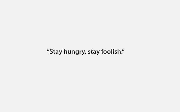 Stay hungry, stay foolish