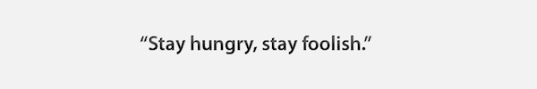 Stay hungry, stay foolish